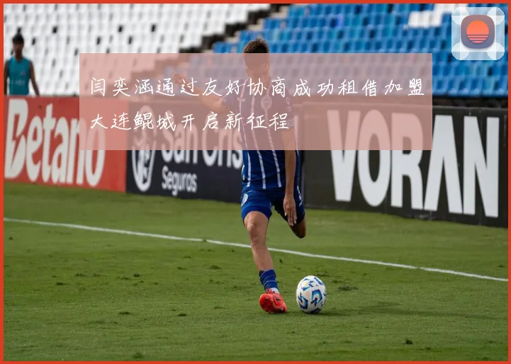 闫奕涵通过友好协商成功租借加盟大连鲲城开启新征程