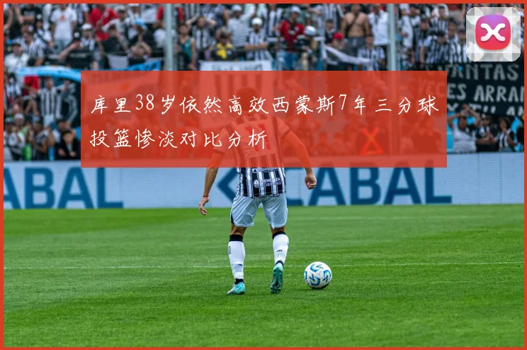 库里38岁依然高效西蒙斯7年三分球投篮惨淡对比分析