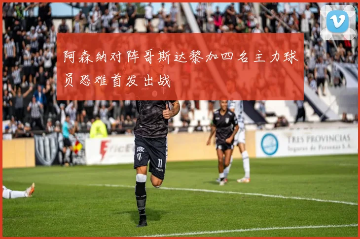 阿森纳对阵哥斯达黎加四名主力球员恐难首发出战