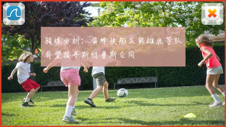 骑媒分析：黄蜂快船灰熊雄鹿等队有望接手斯特鲁斯合同